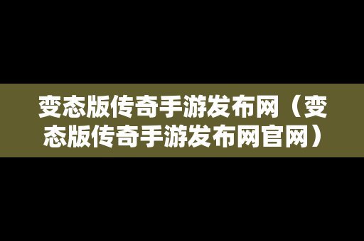 变态版传奇手游发布网（变态版传奇手游发布网官网）