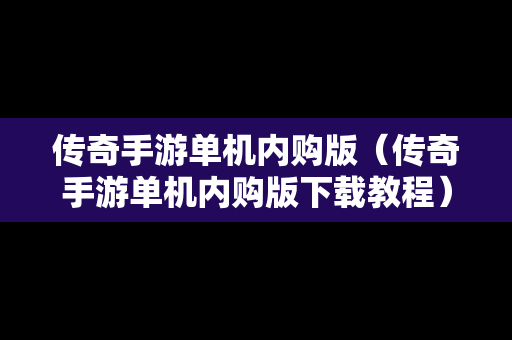 传奇手游单机内购版（传奇手游单机内购版下载教程）