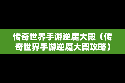 传奇世界手游逆魔大殿（传奇世界手游逆魔大殿攻略）