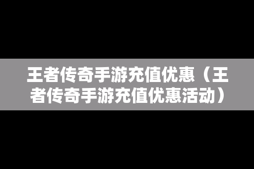 王者传奇手游充值优惠（王者传奇手游充值优惠活动）