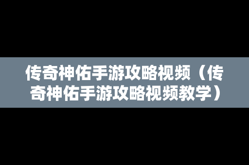 传奇神佑手游攻略视频（传奇神佑手游攻略视频教学）