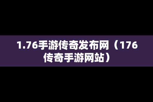 1.76手游传奇发布网（176传奇手游网站）