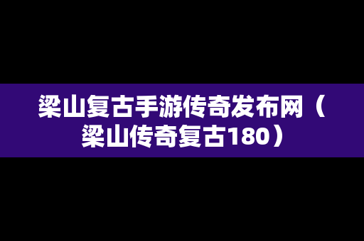 梁山复古手游传奇发布网（梁山传奇复古180）