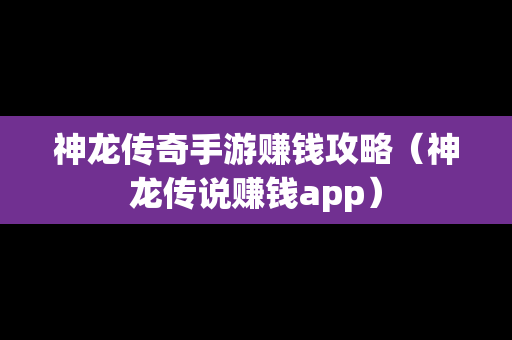 神龙传奇手游赚钱攻略（神龙传说赚钱app）