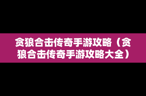 贪狼合击传奇手游攻略（贪狼合击传奇手游攻略大全）