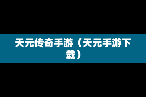 天元传奇手游（天元手游下载）