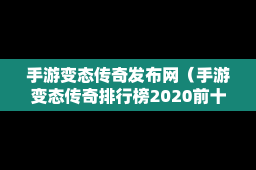 手游变态传奇发布网（手游变态传奇排行榜2020前十名）