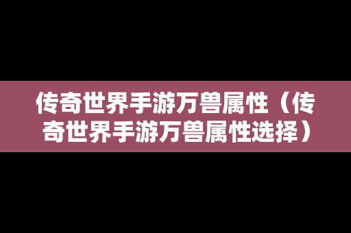 传奇世界手游万兽属性（传奇世界手游万兽属性选择）