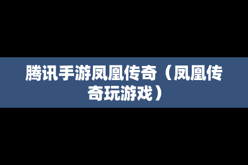 腾讯手游凤凰传奇（凤凰传奇玩游戏）