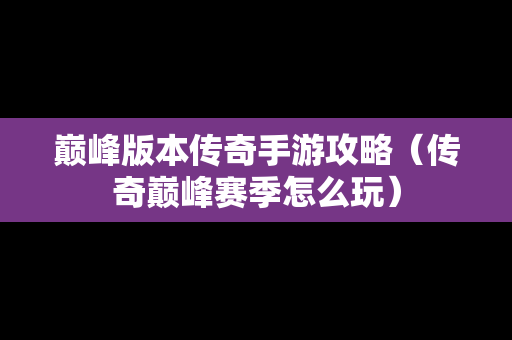 巅峰版本传奇手游攻略（传奇巅峰赛季怎么玩）