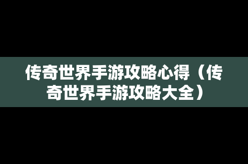 传奇世界手游攻略心得（传奇世界手游攻略大全）