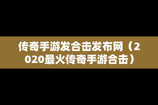 传奇手游发合击发布网（2020最火传奇手游合击）