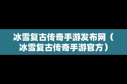 冰雪复古传奇手游发布网（冰雪复古传奇手游官方）