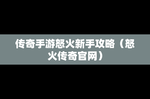 传奇手游怒火新手攻略（怒火传奇官网）