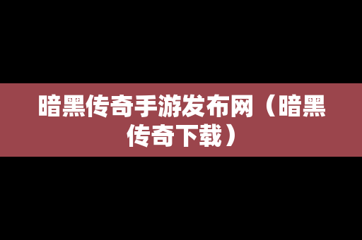 暗黑传奇手游发布网（暗黑传奇下载）