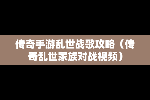 传奇手游乱世战歌攻略（传奇乱世家族对战视频）