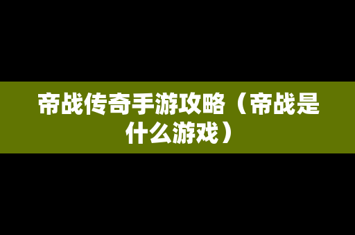 帝战传奇手游攻略（帝战是什么游戏）