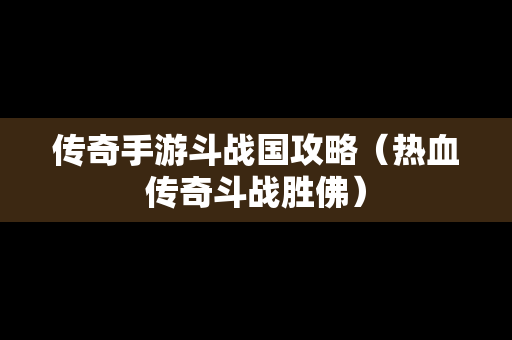 传奇手游斗战国攻略（热血传奇斗战胜佛）