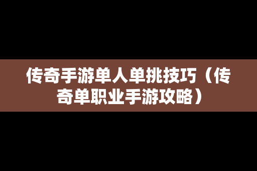 传奇手游单人单挑技巧（传奇单职业手游攻略）