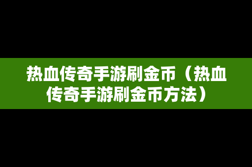 热血传奇手游刷金币（热血传奇手游刷金币方法）