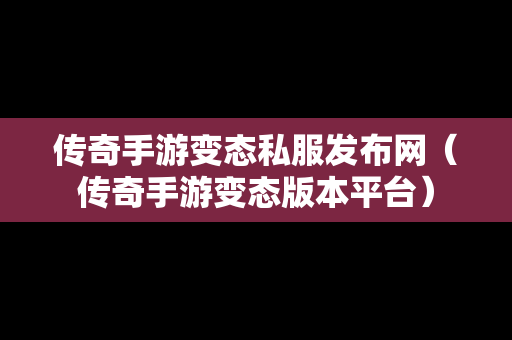 传奇手游变态私服发布网（传奇手游变态版本平台）