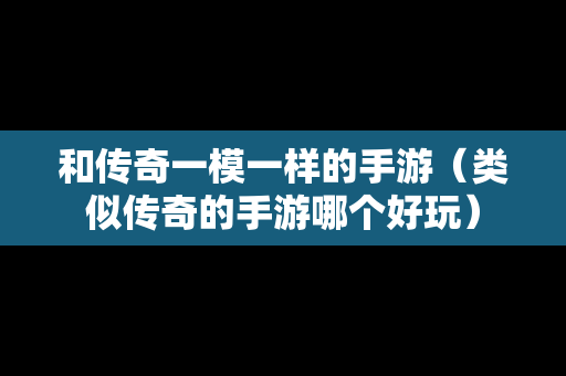 和传奇一模一样的手游（类似传奇的手游哪个好玩）