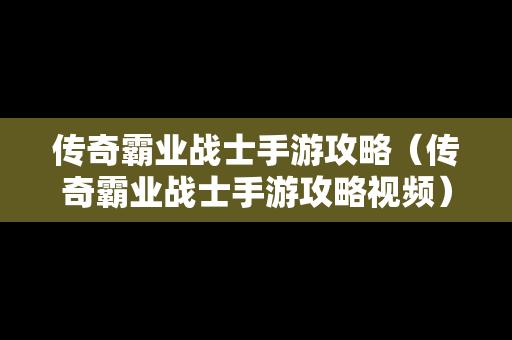 传奇霸业战士手游攻略（传奇霸业战士手游攻略视频）