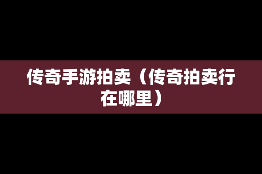 传奇手游拍卖（传奇拍卖行在哪里）