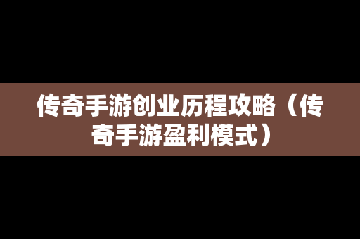 传奇手游创业历程攻略（传奇手游盈利模式）