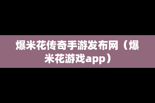 爆米花传奇手游发布网（爆米花游戏app）