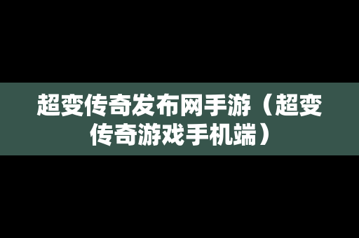 超变传奇发布网手游（超变传奇游戏手机端）