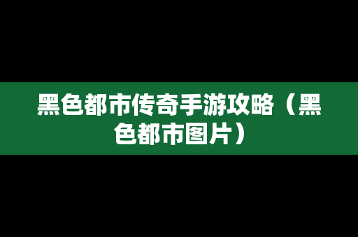 黑色都市传奇手游攻略（黑色都市图片）