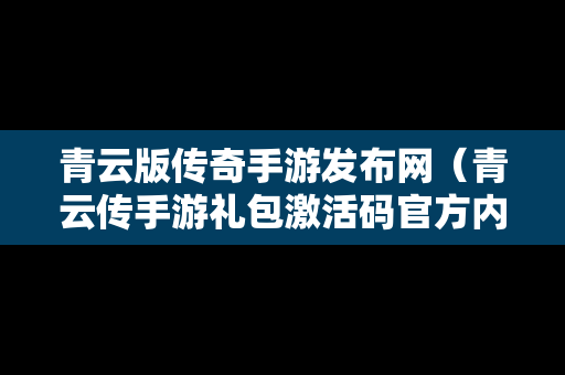 青云版传奇手游发布网（青云传手游礼包激活码官方内部）