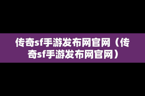 传奇sf手游发布网官网（传奇sf手游发布网官网）