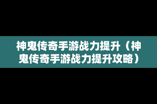 神鬼传奇手游战力提升（神鬼传奇手游战力提升攻略）