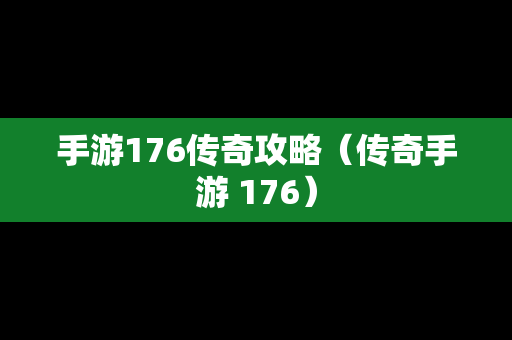 手游176传奇攻略（传奇手游 176）