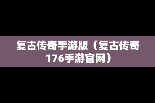 复古传奇手游版（复古传奇176手游官网）