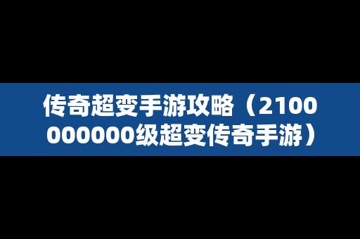 传奇超变手游攻略（2100000000级超变传奇手游）