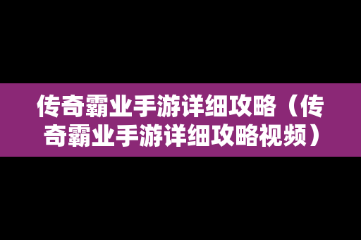 传奇霸业手游详细攻略（传奇霸业手游详细攻略视频）