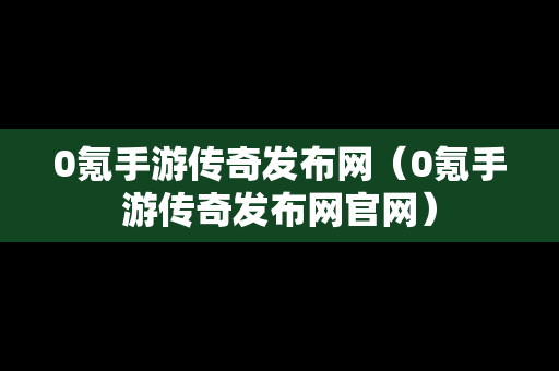 0氪手游传奇发布网（0氪手游传奇发布网官网）