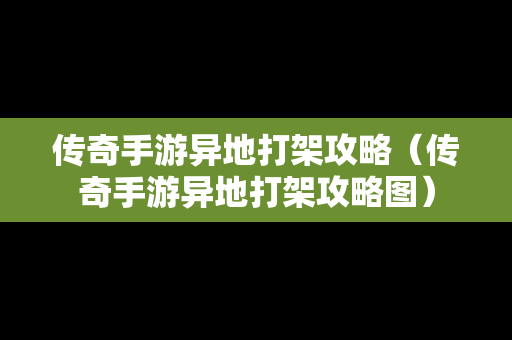 传奇手游异地打架攻略（传奇手游异地打架攻略图）