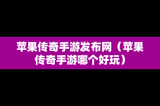 苹果传奇手游发布网（苹果传奇手游哪个好玩）