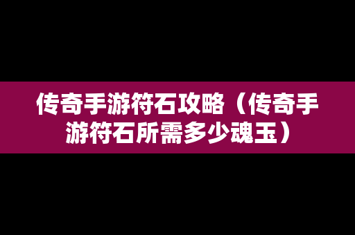 传奇手游符石攻略（传奇手游符石所需多少魂玉）