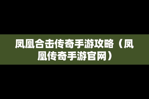 凤凰合击传奇手游攻略（凤凰传奇手游官网）