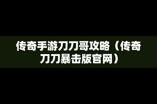 传奇手游刀刀哥攻略（传奇刀刀暴击版官网）