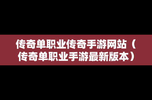 传奇单职业传奇手游网站（传奇单职业手游最新版本）