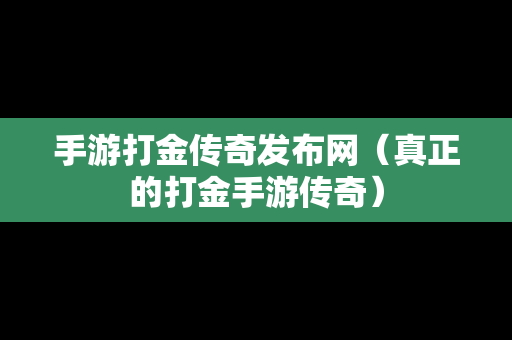 手游打金传奇发布网（真正的打金手游传奇）