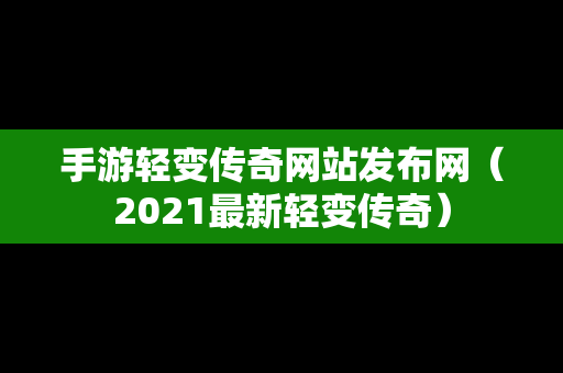 手游轻变传奇网站发布网（2021最新轻变传奇）