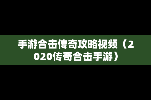 手游合击传奇攻略视频（2020传奇合击手游）