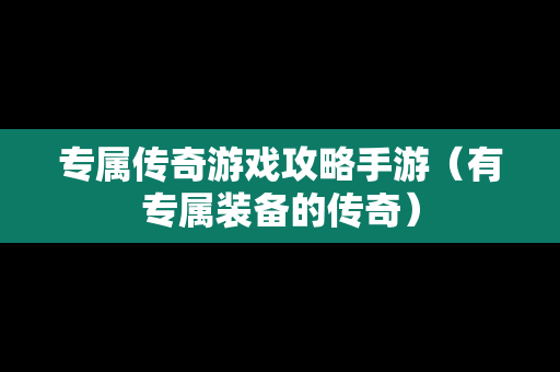 专属传奇游戏攻略手游（有专属装备的传奇）